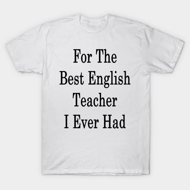 For The Best English Teacher I Ever Had T-Shirt by supernova23